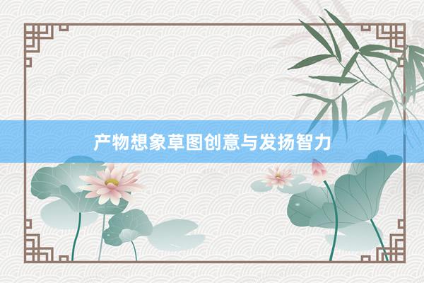 产物想象草图创意与发扬智力