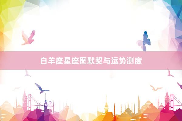 白羊座星座图默契与运势测度