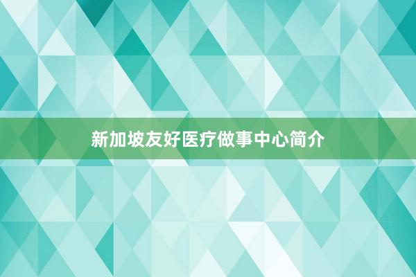 新加坡友好医疗做事中心简介