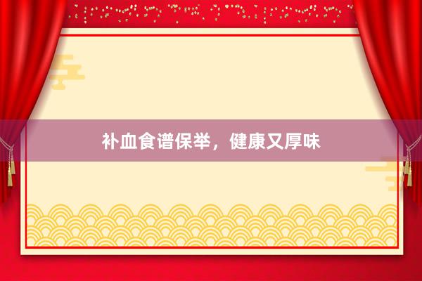 补血食谱保举，健康又厚味
