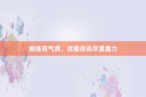 锻练有气质,优雅说说尽显魔力